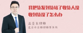 我把货发到货站了收货人没收到货没了怎么办