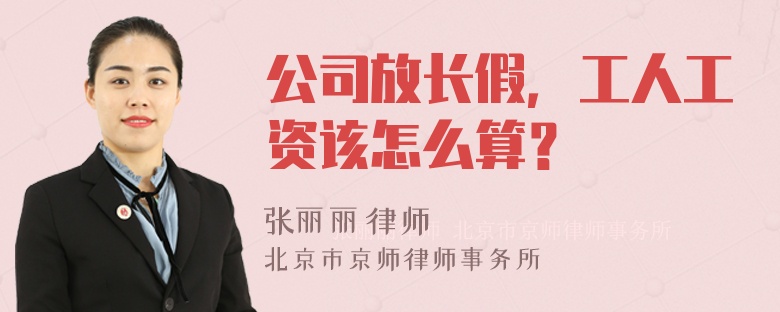 公司放长假，工人工资该怎么算？