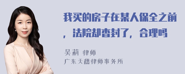 我买的房子在某人保全之前，法院却杳封了，合理吗