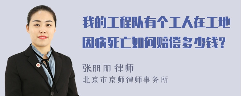 我的工程队有个工人在工地因病死亡如何赔偿多少钱？