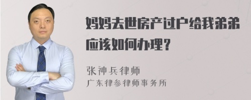 妈妈去世房产过户给我弟弟应该如何办理？