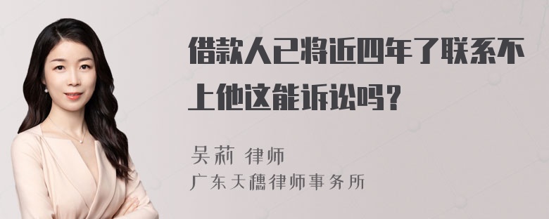 借款人已将近四年了联系不上他这能诉讼吗？