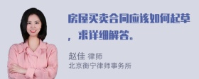 房屋买卖合同应该如何起草，求详细解答。