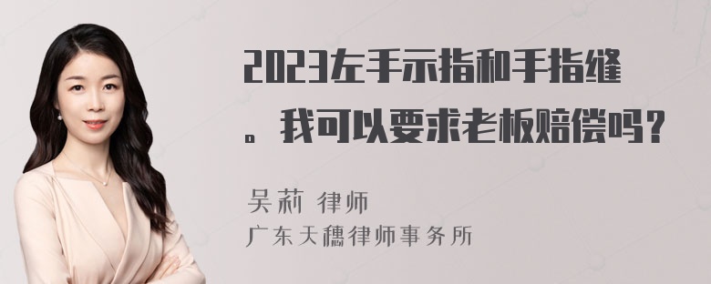 2023左手示指和手指缝。我可以要求老板赔偿吗？