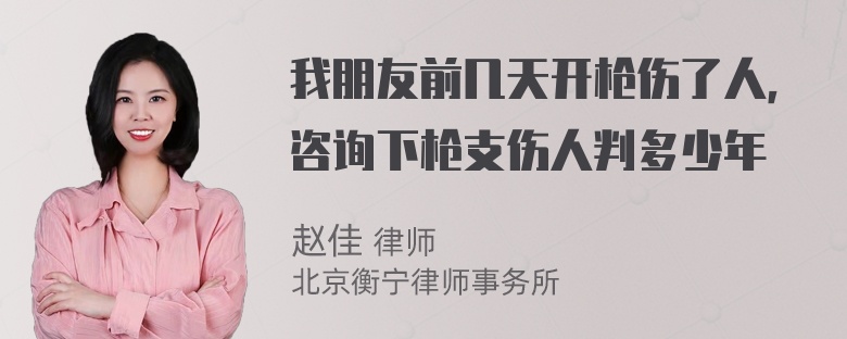 我朋友前几天开枪伤了人，咨询下枪支伤人判多少年