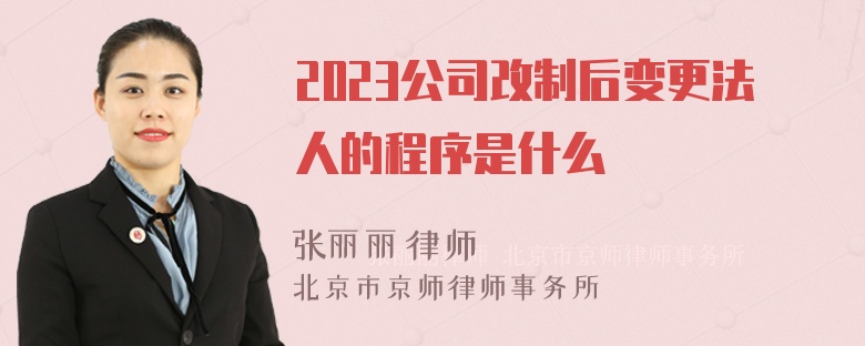 2023公司改制后变更法人的程序是什么