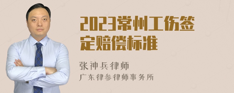 2023常州工伤签定赔偿标准