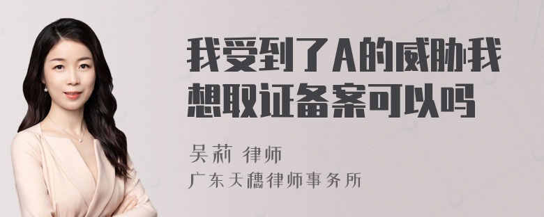 我受到了A的威胁我想取证备案可以吗