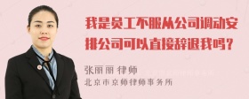 我是员工不服从公司调动安排公司可以直接辞退我吗？