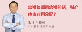 离婚复婚再离婚的话，财产应该如何分配？