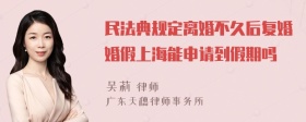 民法典规定离婚不久后复婚婚假上海能申请到假期吗