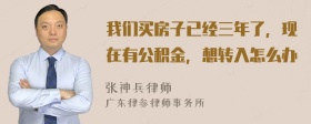 我们买房子已经三年了，现在有公积金，想转入怎么办