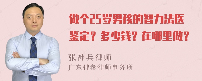 做个25岁男孩的智力法医鉴定？多少钱？在哪里做？