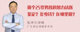 做个25岁男孩的智力法医鉴定？多少钱？在哪里做？