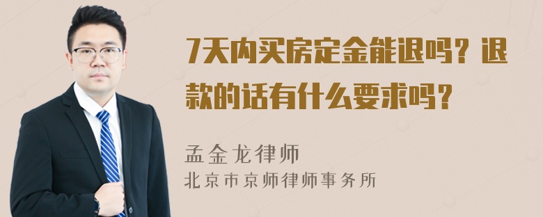 7天内买房定金能退吗？退款的话有什么要求吗？