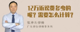 12万诉讼费多少的呢？需要怎么计算？