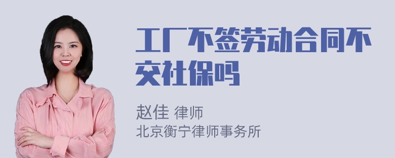 工厂不签劳动合同不交社保吗