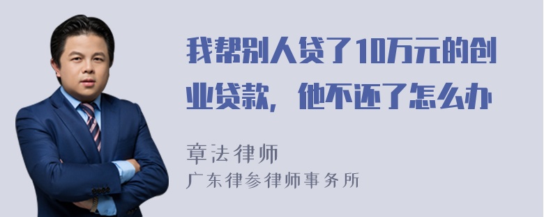 我帮别人贷了10万元的创业贷款，他不还了怎么办