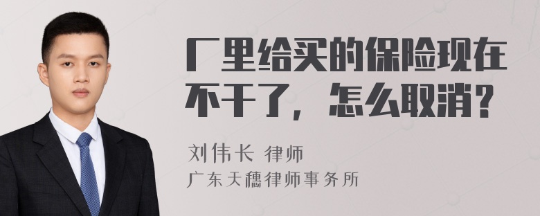 厂里给买的保险现在不干了，怎么取消？