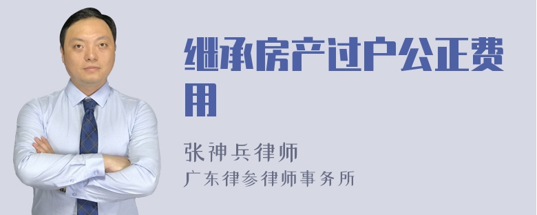 继承房产过户公正费用