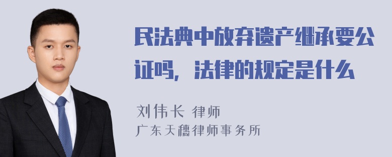 民法典中放弃遗产继承要公证吗，法律的规定是什么