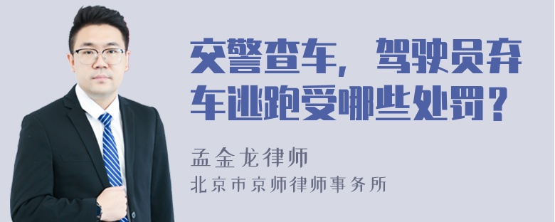 交警查车，驾驶员弃车逃跑受哪些处罚？