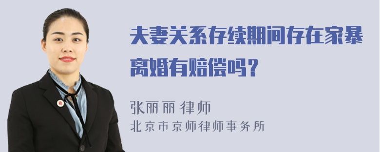 夫妻关系存续期间存在家暴离婚有赔偿吗？