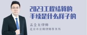 2023工程结算的手续是什么样子的