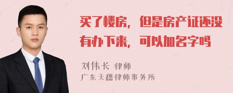 买了楼房，但是房产证还没有办下来，可以加名字吗