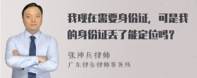 我现在需要身份证，可是我的身份证丢了能定位吗？