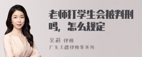 老师打学生会被判刑吗，怎么规定