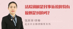 法院调解是民事诉讼的特有原则是对的吗？