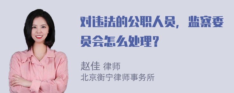 对违法的公职人员，监察委员会怎么处理？