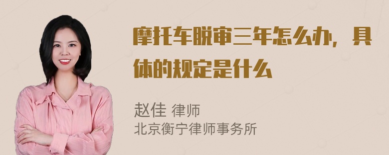 摩托车脱审三年怎么办，具体的规定是什么