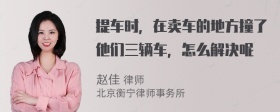 提车时，在卖车的地方撞了他们三辆车，怎么解决呢