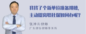 我找了个新单位准备跳槽，主动提离职社保如何办呢？