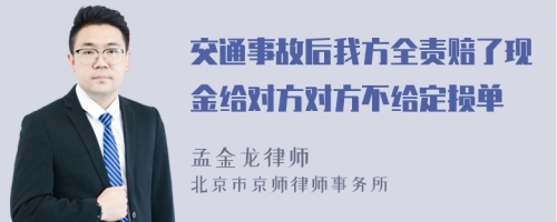 交通事故后我方全责赔了现金给对方对方不给定损单