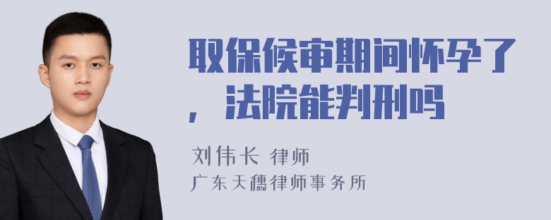 取保候审期间怀孕了，法院能判刑吗