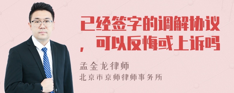 已经签字的调解协议，可以反悔或上诉吗