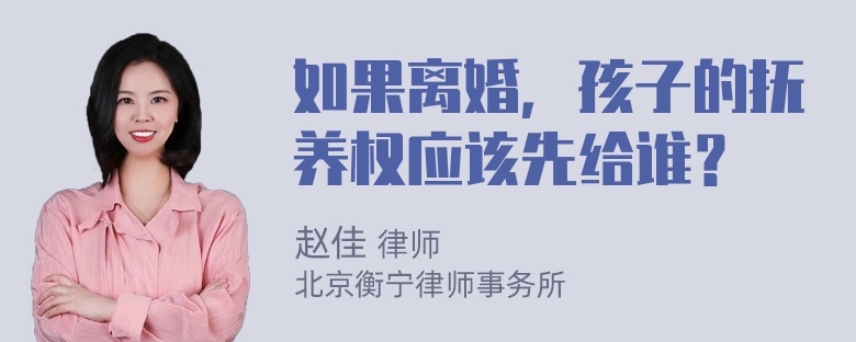 如果离婚，孩子的抚养权应该先给谁？