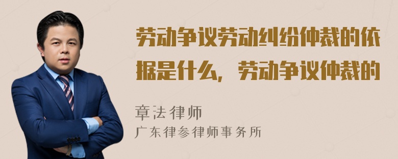 劳动争议劳动纠纷仲裁的依据是什么，劳动争议仲裁的