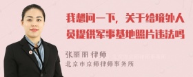 我想问一下，关于给境外人员提供军事基地照片违法吗