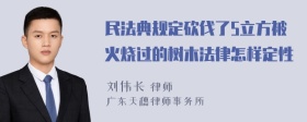 民法典规定砍伐了5立方被火烧过的树木法律怎样定性