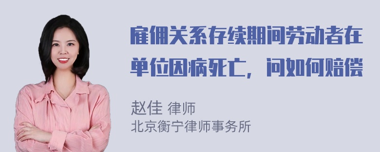 雇佣关系存续期间劳动者在单位因病死亡，问如何赔偿