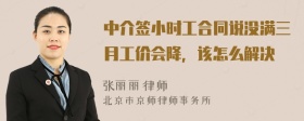 中介签小时工合同说没满三月工价会降，该怎么解决