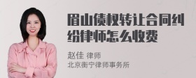 眉山债权转让合同纠纷律师怎么收费