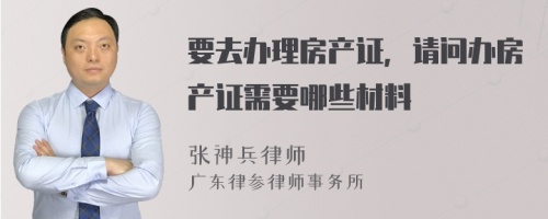 要去办理房产证，请问办房产证需要哪些材料