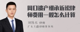 周口遗产继承诉讼律师费用一般怎么计算