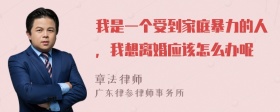 我是一个受到家庭暴力的人，我想离婚应该怎么办呢