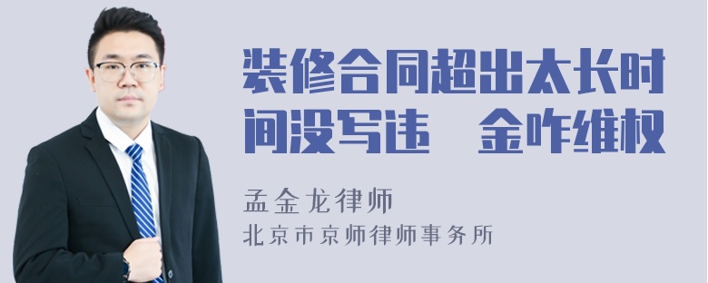 装修合同超出太长时间没写违喲金咋维权